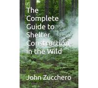 The Complete Guide to Shelter Construction in the Wild
