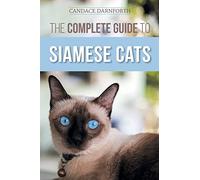 The Complete Guide to Siamese Cats: Selecting, Raising, Training, Feeding, Socializing, and Enriching the Life of Your Siamese Cat