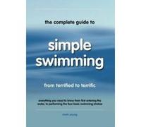 The Complete Guide To Simple Swimming: Everything You Need to Know from Your First Entry into the Pool to Swimming the Four Basic Strokes Young, Mark (Auteur)
