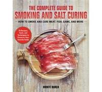 The Complete Guide to Smoking and Salt Curing How to Preserve Meat Fish and Game by Monte Burch Monte Burch (Auteur)