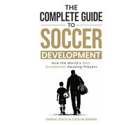 The Complete Guide to Soccer Development: How the World’s Best Academies Develop Players