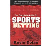 The Complete Guide To Sports Betting: The Six Key Betting Principles That Professional Bettors Use To Ensure Profit At The Sports Book