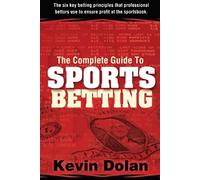 The Complete Guide to Sports Betting: The six key betting principles that professional bettors use to ensure profit at the sports book