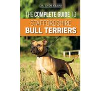 The Complete Guide to Staffordshire Bull Terriers: Finding, Training, Feeding, Caring for, and Loving your new Staffie.
