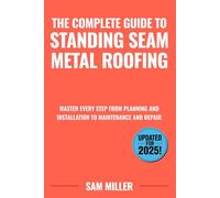 The Complete Guide to Standing Seam Metal Roofing: Master Every Step from Planning and Installation to Maintenance and Repair