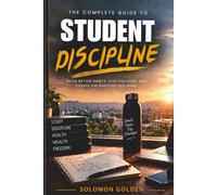 The Complete Guide To Student Discipline: A Practical Guide for University Students to Stop Procrastinating, Control Distractions, Build Better Habits, and Take Back Their Lives