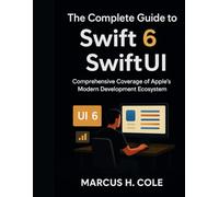 The Complete Guide to Swift 6 and SwiftUI: Comprehensive Coverage of Apple’s Modern Development Ecosystem