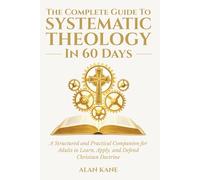The Complete Guide to Systematic Theology in 60 Days: A Structured and Practical Companion for Adults to Learn, Apply, and Defend Christian Doctrine