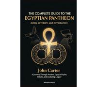 The Complete Guide to the Egyptian Pantheon: Gods, Afterlife, and Civilization: A Journey Through Ancient Egypt's Myths, Beliefs, and Enduring Legacy
