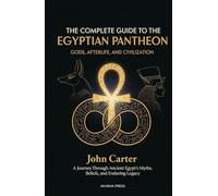 The Complete Guide to the Egyptian Pantheon: Gods, Afterlife, and Civilization: A Journey Through Ancient Egypt's Myths, Beliefs, and Enduring Legacy