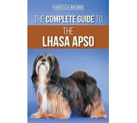 The Complete Guide to the Lhasa Apso: Finding, Raising, Training, Feeding, Exercising, Socializing, and Loving Your New Lhasa Apso Puppy