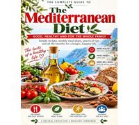 The Complete Guide to the Mediterranean Diet: Easy Mediterranean Recipes, Weekly Meal Plans and Practical Tips for Beginners to Eat Well and Build Healthy Everyday Habits