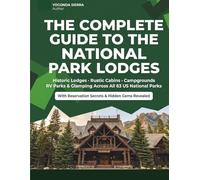 The Complete Guide to the National Park Lodges: Every Historic Lodge, Rustic Cabin & Luxury Inn Across America's 63 National Parks Reservation Secrets, Best Rooms & Hidden Gems Revealed