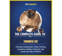 THE COMPLETE GUIDE TO TONKINESE CAT: CHOOSING, PREPARING FOR, HOUSE TRAINING, GROOMING, FEEDING, CARING FOR AND LOVING YOUR NEW TONKINESE
