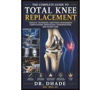 THE COMPLETE GUIDE TO TOTAL KNEE REPLACEMENT: SURGICAL TECHNIQUES, ANESTHESIA MANAGEMENT, COMPLICATIONS, MEDICOLEGAL CONSIDERATIONS, AND PATIENT CARE