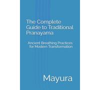 The Complete Guide to Traditional Pranayama: Ancient Breathing Practices for Modern Transformation