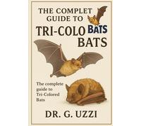 The Complete Guide to Tri-Colored Bats: An In-Depth and Comprehensive Mini-Encyclopedia of the Tri-Colored Bat: A Practical Manual on Their Habits, ... Ecology, Behavior, and Conservation