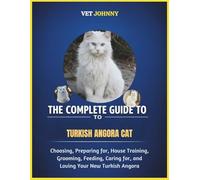 THE COMPLETE GUIDE TO TURKISH ANGORA CAT: CHOOSING, PREPARING FOR, HOUSE TRAINING, GROOMING, FEEDING, CARING FOR AND LOVING YOUR NEW TURKISH ANGORA