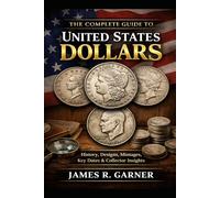 THE COMPLETE GUIDE TO UNITED STATES DOLLARS: History, Designs, Mintages, Key Dates, and Collector Insights