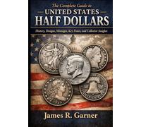 THE COMPLETE GUIDE TO UNITED STATES HALF DOLLARS: History, Designs, Mintages, Key Dates, and Collector Insights