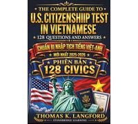 The Complete Guide to US Citizenship Test in Vietnamese with 128 Questions and Answers: Chuẩn bị nhập tịch tiếng Việt-Anh: Giáo dục công dân đơn giản với lịch học, hướng dẫn phỏng vấn và luyện thi.