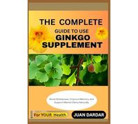 THE COMPLETE GUIDE TO USE GINKGO SUPPLEMENT: Boost Brainpower, Improve Memory, and Support Mental Clarity Naturally
