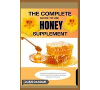 The Complete Guide To Use Honey Supplement: Unlocking The Healing Powers Of Honey: A Practical Handbook For Natural Wellness, Beauty, And Immunity