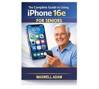 The Complete Guide to Using iPhone 16e for Seniors: An Easy-to-Follow, Plain-English Manual That Helps Seniors and First-Time Users Master the iPhone 16e in Just 60 Minutes No Tech Skill
