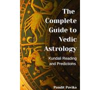 The Complete Guide to Vedic Astrology: Kundali Reading and Predictions: Master the Ancient Science of Jyotisha - From Chart Creation to Life Predictions, Remedies, and Spiritual Guidance