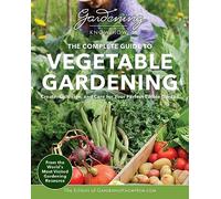 The Complete Guide to Vegetable Gardening: Create, Cultivate, and Care for Your Perfect Edible Garden