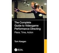 The Complete Guide to Videogame Performance Directing: Place, Time, Action