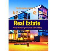 The Complete Guide To Virtual Wholesaling Real Estate Investment [30 In 1 Bible]: How To Create Wealth Through Buying, Selling, Repositioning, Rehabs, Developing, Financing, And Managing Real Estate