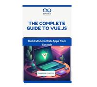 THE COMPLETE GUIDE TO VUE.JS: Build Modern Web Apps from Scratch