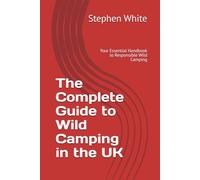 The Complete Guide to Wild Camping in the UK: Your Essential Handbook to Responsible Wild Camping