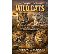 The Complete Guide to Wild Cats: Species, Habitats, Behavior, and Conservation Explained