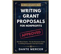 The Complete Guide to Writing Grant Proposals for Nonprofits: Win More Grants - The No-Nonsense Guide to Writing Proposals That Get Funded