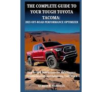 THE COMPLETE GUIDE TO YOUR TOUGH TOYOTA TACOMA : 2025 OFF-ROAD PERFORMANCE OPTIMIZER: Step-by-Step Instructions for Maintenance, Troubleshooting, and Enhancing Your Truck