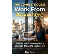 THE COMPLETE GUIDE - Work From Anywhere - Remote Work, Home Office & Location-Independent Careers: Finding Work · Building from Zero · Staying Productive · Living Free