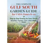 The Complete Gulf South Garden Guide for USDA Zones 8-10: Step-by-Step Growing for Every Season: Raised Beds, Vegetables, Herbs, Citrus & Planting Calendar