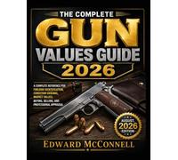 THE COMPLETE GUN VALUES GUIDE 2026: A Complete Reference for Firearm Identification, Condition Grading, Market Values, Buying, Selling, and Professional Appraisal