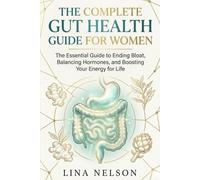 The Complete Gut Health Guide for Women: The Essential Guide to Ending Bloat, Balancing Hormones, and Boosting Your Energy for Life