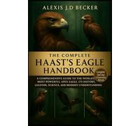 THE COMPLETE HAAST’S EAGLE HANDBOOK: A Comprehensive Guide to the World’s Most Powerful Apex Eagle, Its History, Legends, Science, and Modern Understanding