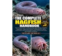 THE COMPLETE HAGFISH HANDBOOK: Your Essential Guide to Understanding Hagfish Biology, Deep-Sea Adaptations, Unique Slime Defense, Feeding Behavior, ... One of the Ocean’s Most Primitive Vertebrates