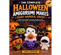 THE COMPLETE HALLOWEEN AMIGURUMI MAKES: SPOOKY WHIMSICAL CROCHET: A Step-by-Step Guide to Creating Adorable Crochet Characters, Cute Animals, and Charming Handmade Figures