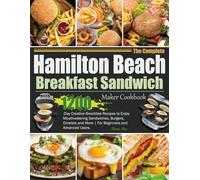 The Complete Hamilton Beach Breakfast Sandwich Maker Cookbook: 1200-Day Creative Breakfast Recipes to Enjoy Mouthwatering Sandwiches, Burgers, Omelets and More | For Beginners and Advanced Users.