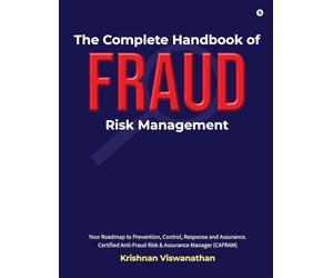 The Complete Handbook of Fraud Risk Management: Your Roadmap to Prevention, Control, Response and Assurance. Certified Anti-Fraud Risk and Assurance Manager (CAFRAM)