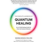 The Complete Handbook of Quantum Healing: An A-Z Self-Healing Guide for over 100 Common Ailments