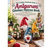 The Complete Handmade Guide to Amigurumi Gnomes Pattern Book: Step-by-Step Projects for Crafting Cute Gnome Friends with Fun Amigurumi Designs, Cozy Handmade Details, Creative Decorations.
