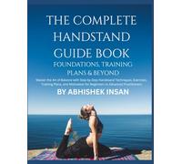The Complete Handstand Guide: Foundations, Training Plans & Beyond: Master the Art of Balance with Step-by-Step Handstand Techniques, Exercises, ... for Beginners to Advanced Practitioners