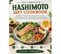 THE COMPLETE HASHIMOTO DIET COOKBOOK: A BEGINNER-FRIENDLY GUIDE TO SIMPLE, DELICIOUS RECIPES, ANTI-INFLAMMATORY MEALS, 7-DAY MEAL PLANS, SMART FOOD ... FOR THYROID HEALTH AND EVERYDAY WELLNESS
